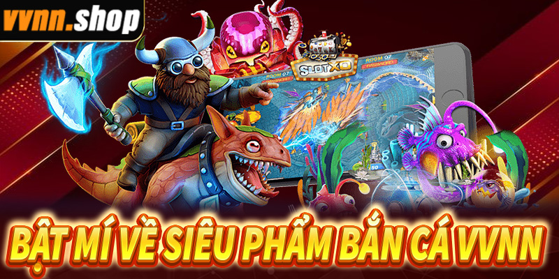 Bật mí về siêu phẩm bắn cá VVNN