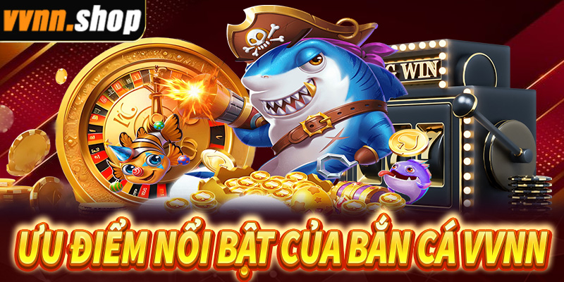 Ưu điểm nổi bật của trò chơi bắn cá VVNN