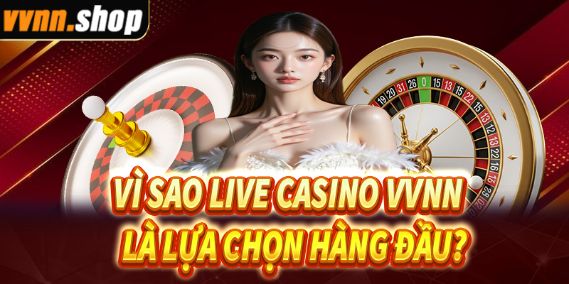 Lý do vì sao live casino vvnn trở thành lựa chọn hàng đầu?