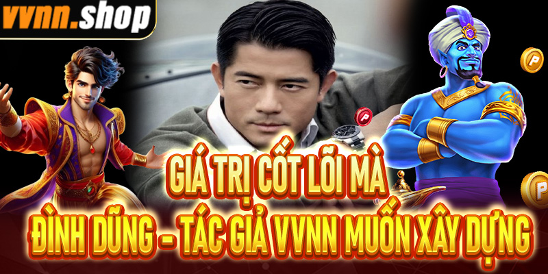 Giá trị cốt lõi mà Đình Dũng - Tác giả VVNN muốn xây dựng