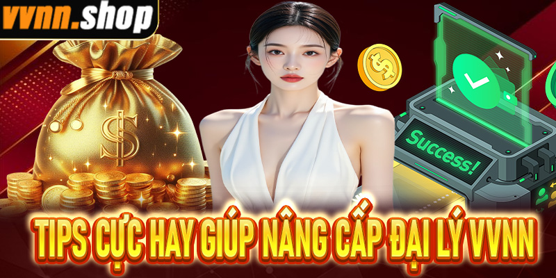 Những tips cực hay giúp nâng cấp đại lý VVNN