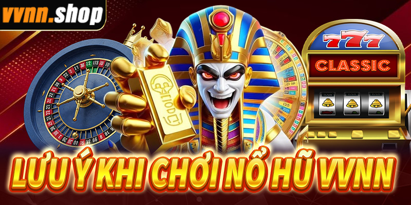 Điều cần lưu ý khi chơi nổ hũ VVNN giúp chiến thắng hiệu quả